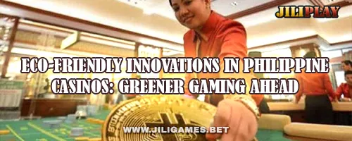 Eco-Friendly Innovations in Philippine Casinos: Greener Gaming Ahead